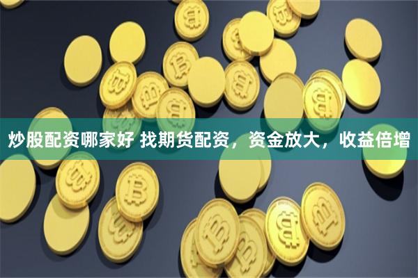 炒股配资哪家好 找期货配资，资金放大，收益倍增