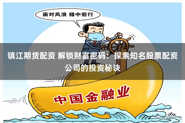 镇江期货配资 解锁财富密码：探索知名股票配资公司的投资秘诀