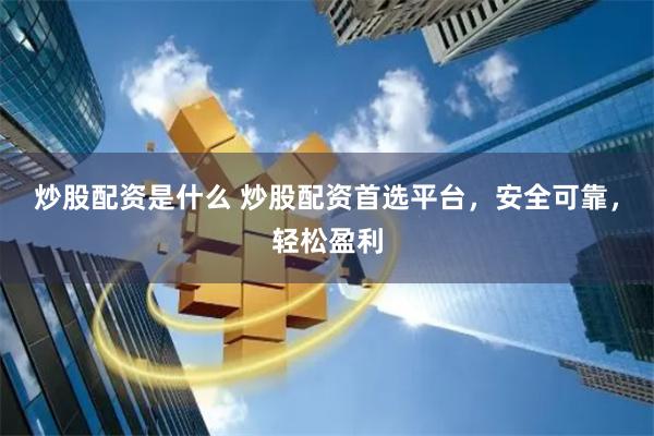 炒股配资是什么 炒股配资首选平台，安全可靠，轻松盈利