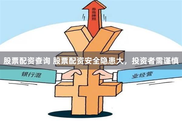 股票配资查询 股票配资安全隐患大，投资者需谨慎