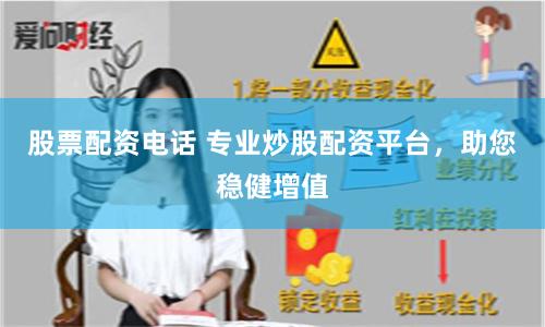 股票配资电话 专业炒股配资平台，助您稳健增值