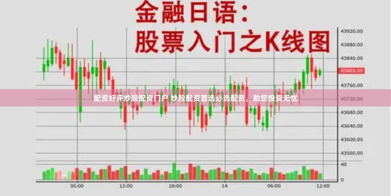 配资好评炒股配资门户 炒股配资首选必选配资，助您投资无忧