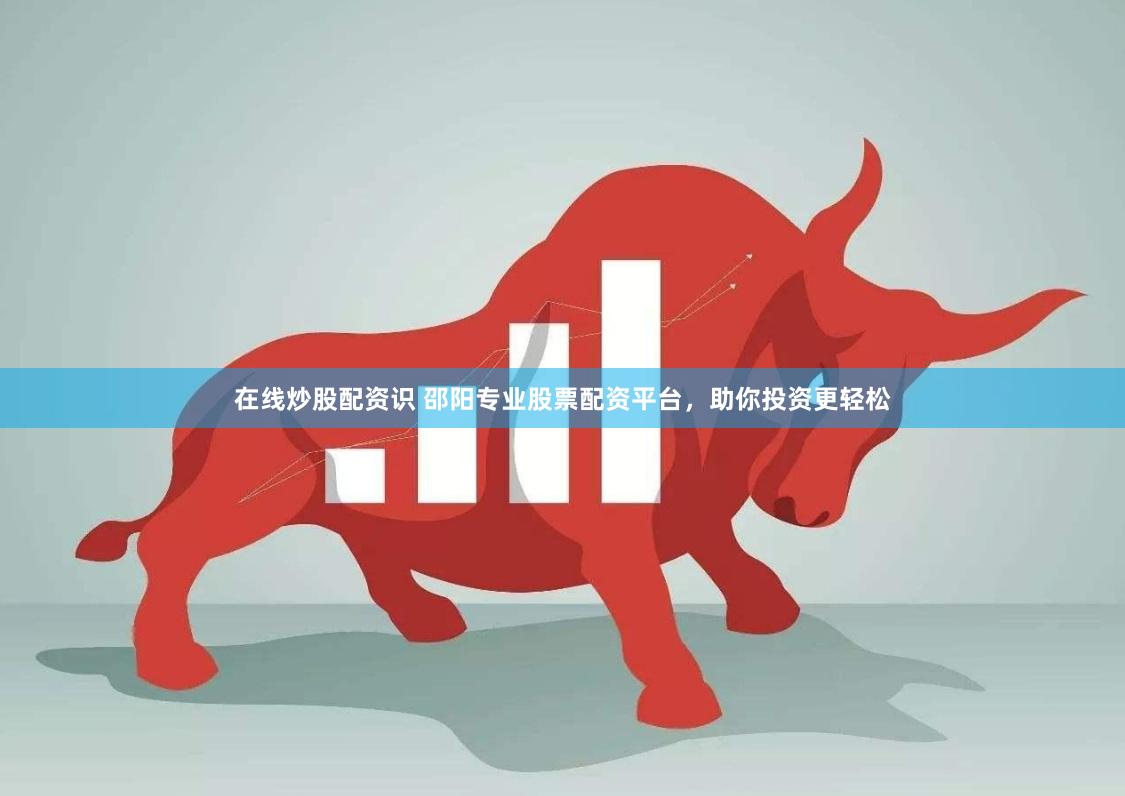 在线炒股配资识 邵阳专业股票配资平台，助你投资更轻松