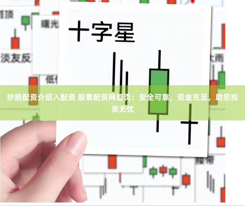 炒股配资介绍入配资 股票配资网首页：安全可靠，资金充足，助您投资无忧