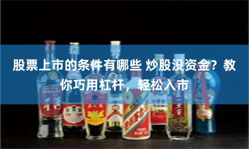 股票上市的条件有哪些 炒股没资金?教你巧用杠杆,轻松入市