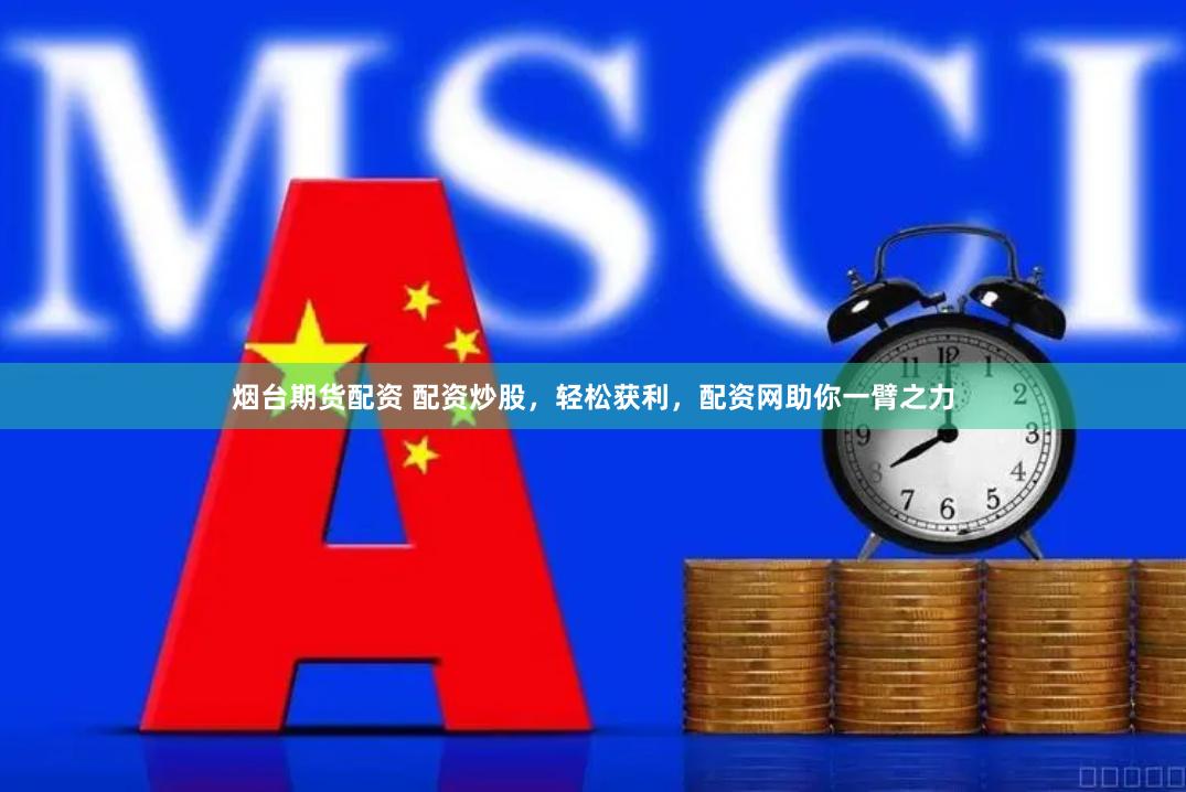 烟台期货配资 配资炒股，轻松获利，配资网助你一臂之力