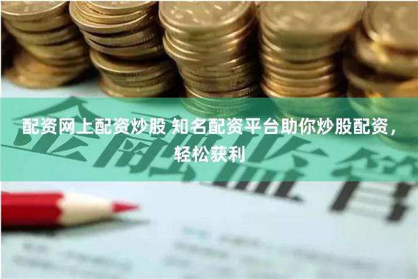 配资网上配资炒股 知名配资平台助你炒股配资，轻松获利