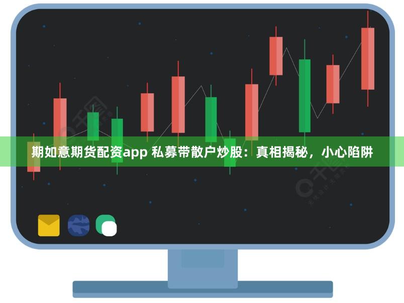期如意期货配资app 私募带散户炒股：真相揭秘，小心陷阱