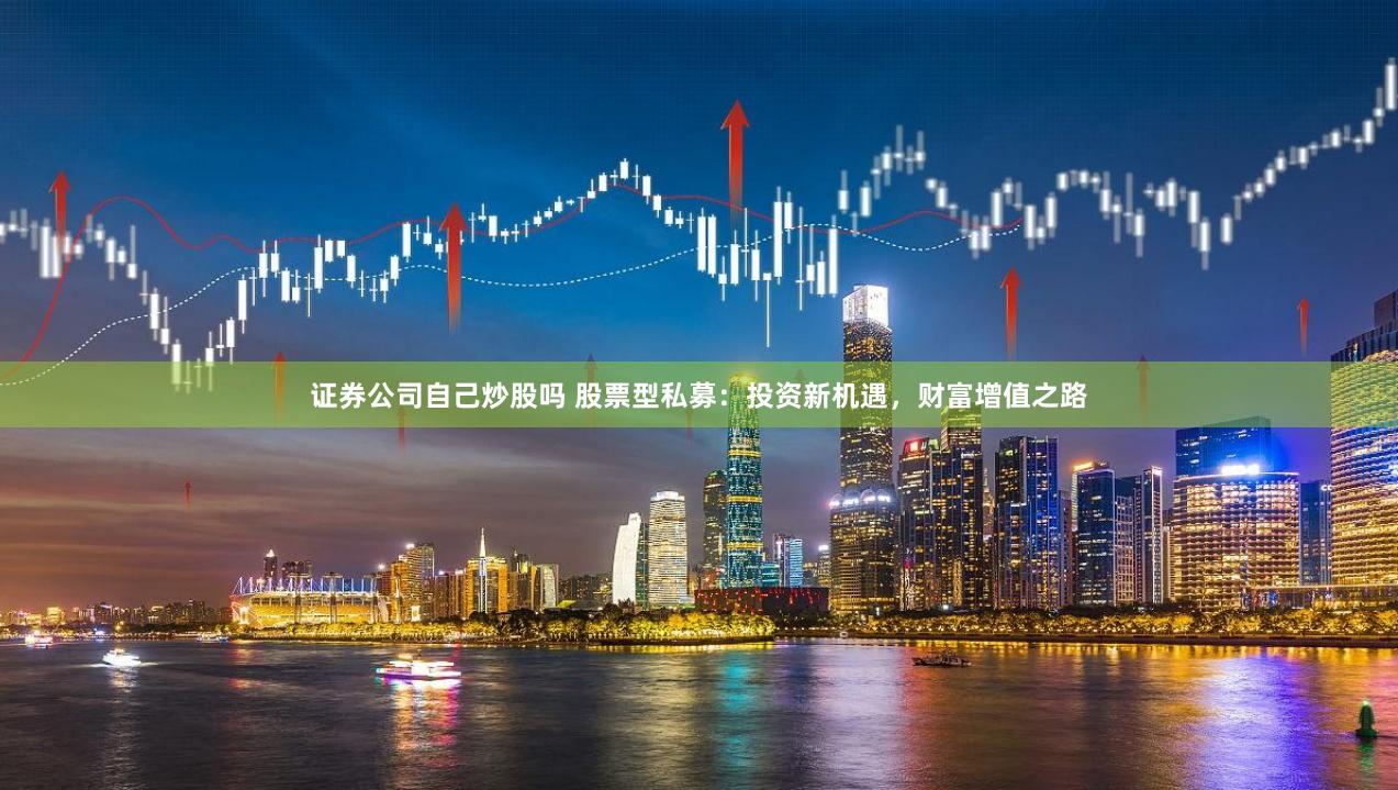 证券公司自己炒股吗 股票型私募：投资新机遇，财富增值之路