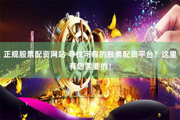 正规股票配资网站 寻找可靠的股票配资平台？这里有您需要的！