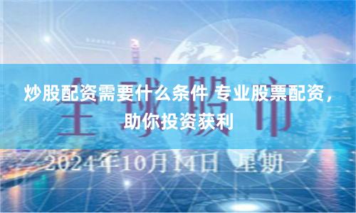 炒股配资需要什么条件 专业股票配资，助你投资获利