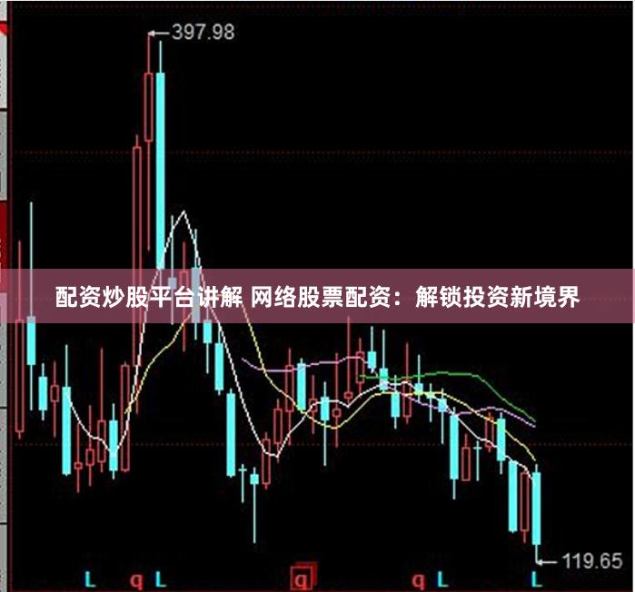 配资炒股平台讲解 网络股票配资：解锁投资新境界