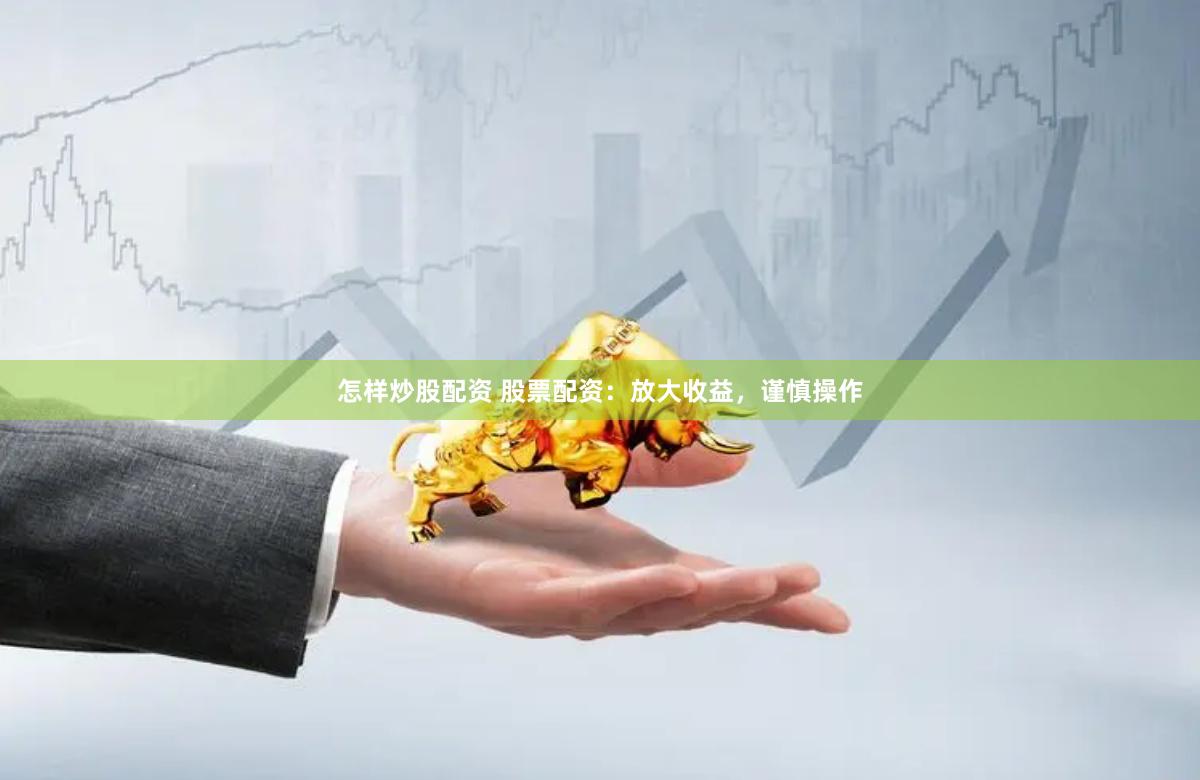 怎样炒股配资 股票配资：放大收益，谨慎操作