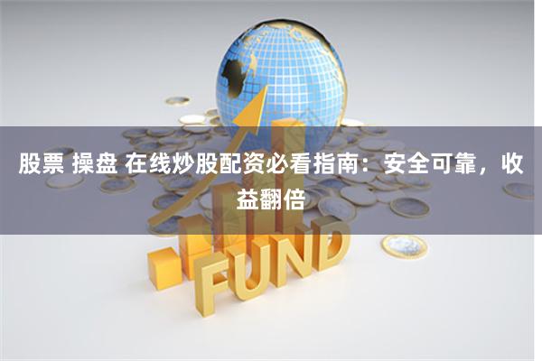 股票 操盘 在线炒股配资必看指南：安全可靠，收益翻倍