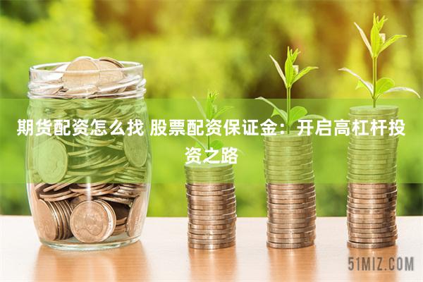 期货配资怎么找 股票配资保证金：开启高杠杆投资之路