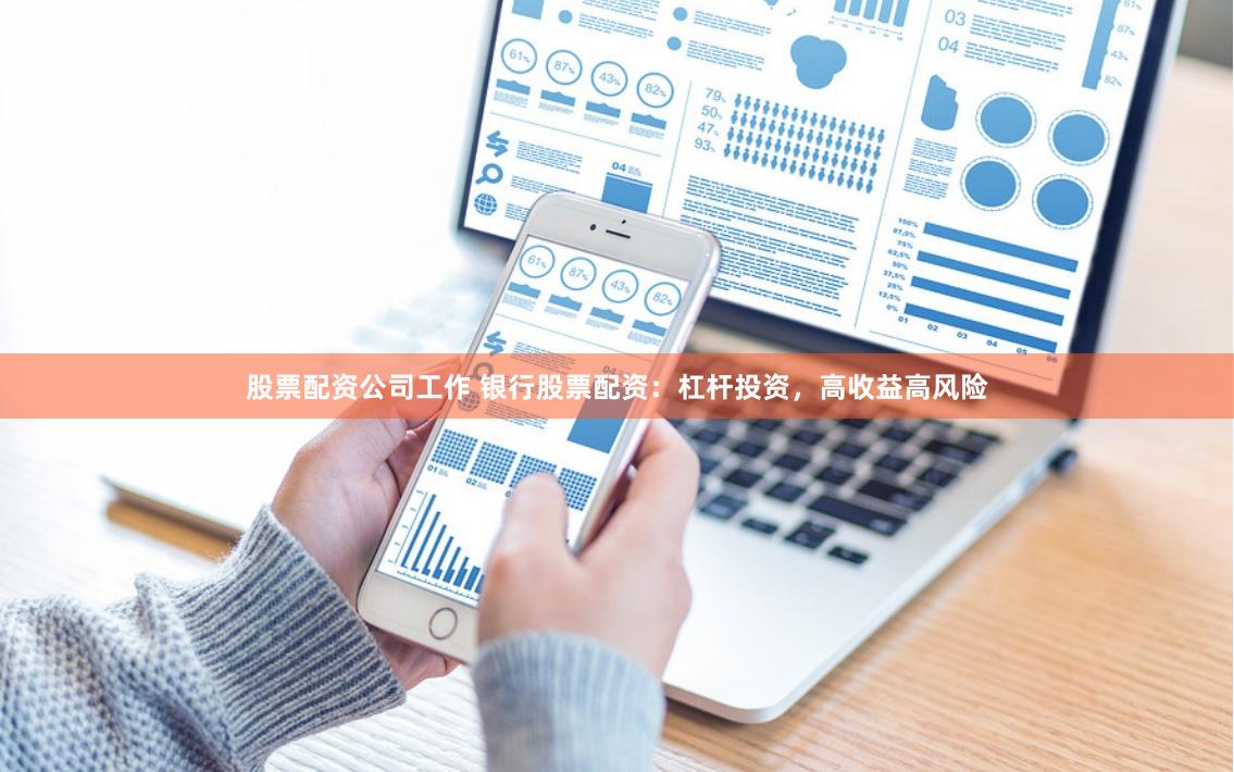 股票配资公司工作 银行股票配资：杠杆投资，高收益高风险