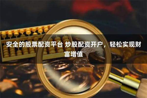 安全的股票配资平台 炒股配资开户，轻松实现财富增值