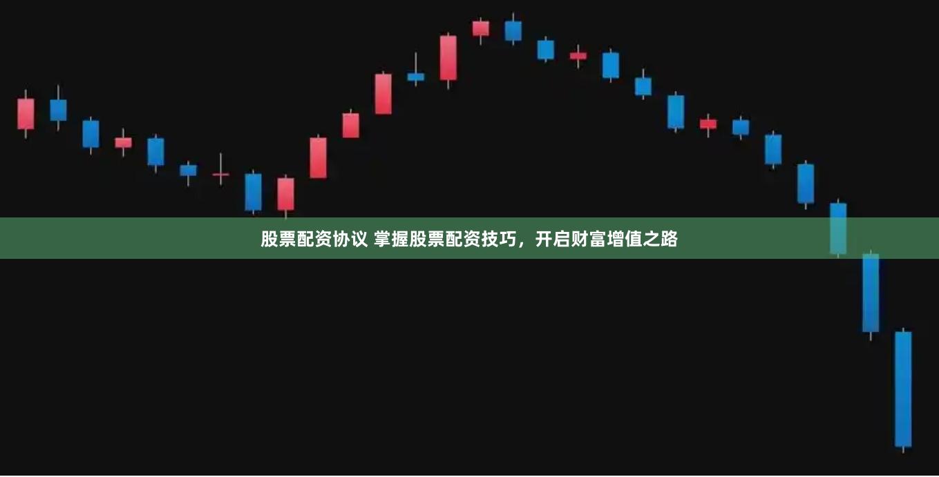 股票配资协议 掌握股票配资技巧,开启财富增值之路