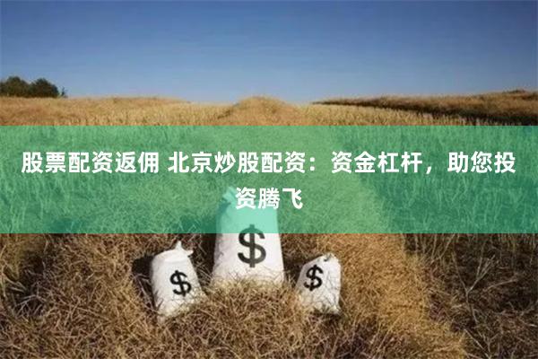 股票配资返佣 北京炒股配资:资金杠杆,助您投资腾飞
