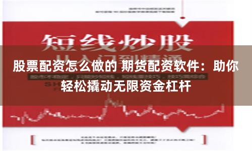 股票配资怎么做的 期货配资软件:助你轻松撬动无限资金杠杆