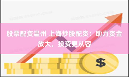 股票配资温州 上海炒股配资:助力资金放大,投资更从容