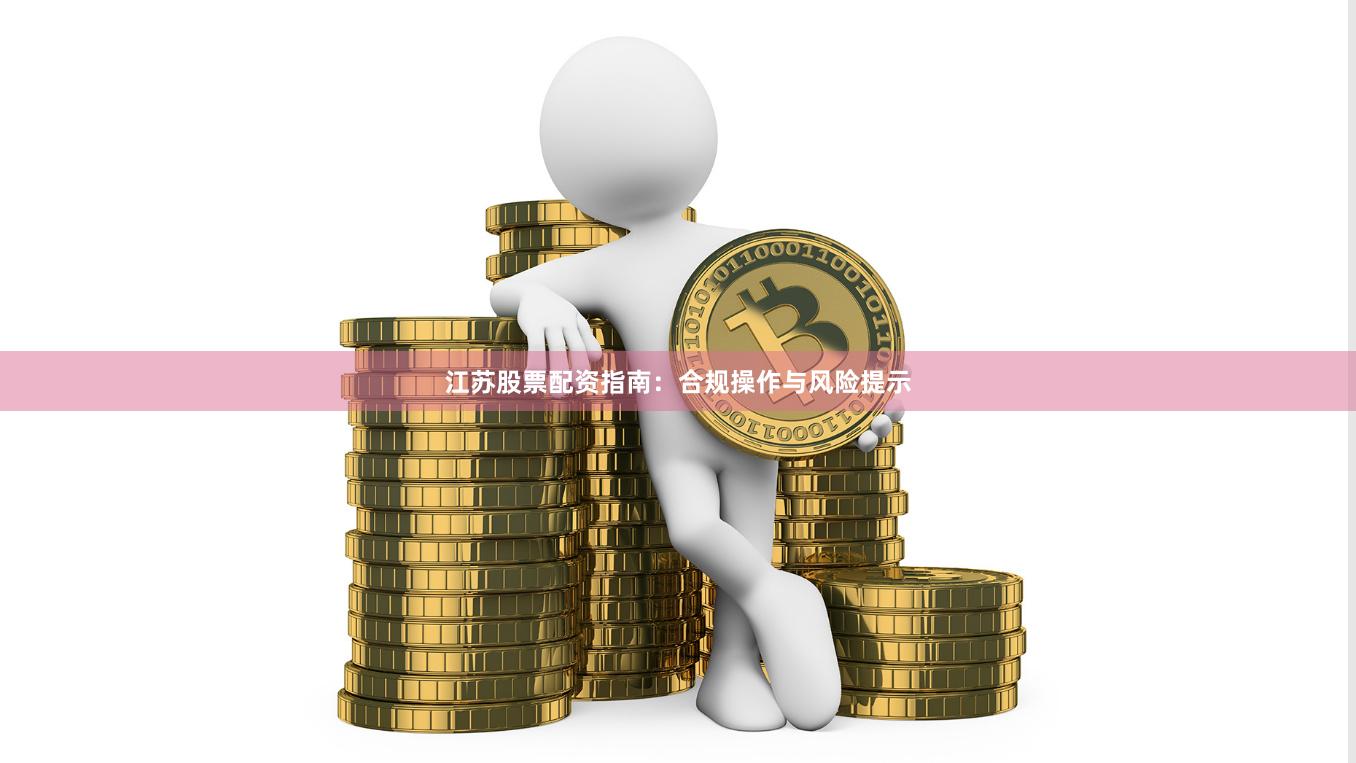 江苏股票配资指南：合规操作与风险提示