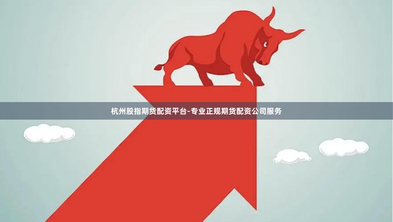杭州股指期货配资平台-专业正规期货配资公司服务