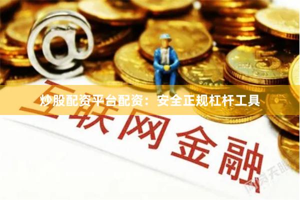 炒股配资平台配资：安全正规杠杆工具
