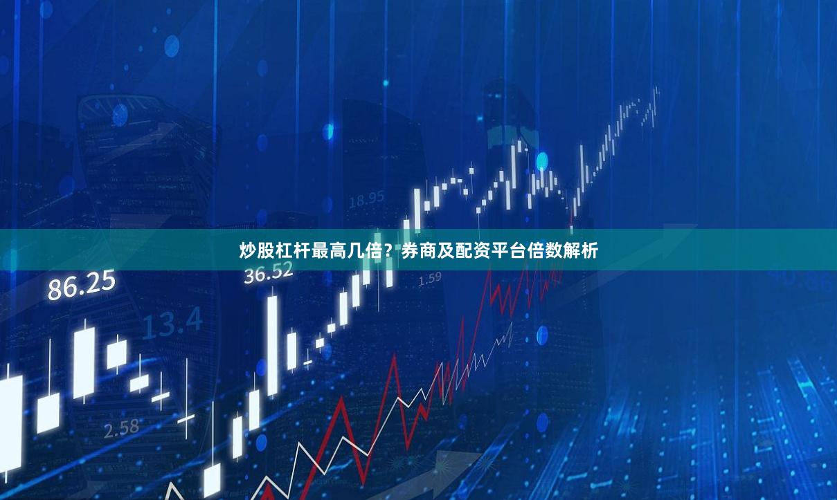 炒股杠杆最高几倍?券商及配资平台倍数解析