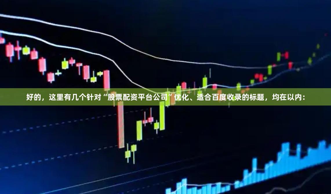 好的,这里有几个针对“股票配资平台公司”优化、适合百度收录的标题,均在以内: