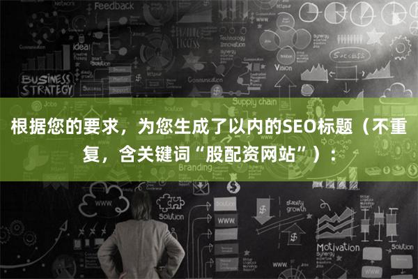 根据您的要求，为您生成了以内的SEO标题（不重复，含关键词“股配资网站”）：