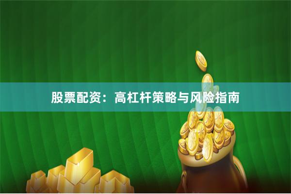 股票配资：高杠杆策略与风险指南