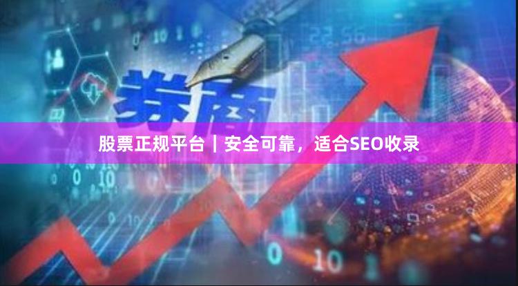 股票正规平台｜安全可靠，适合SEO收录