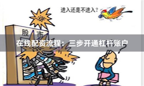 在线配资流程：三步开通杠杆账户