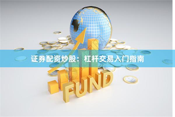证券配资炒股：杠杆交易入门指南