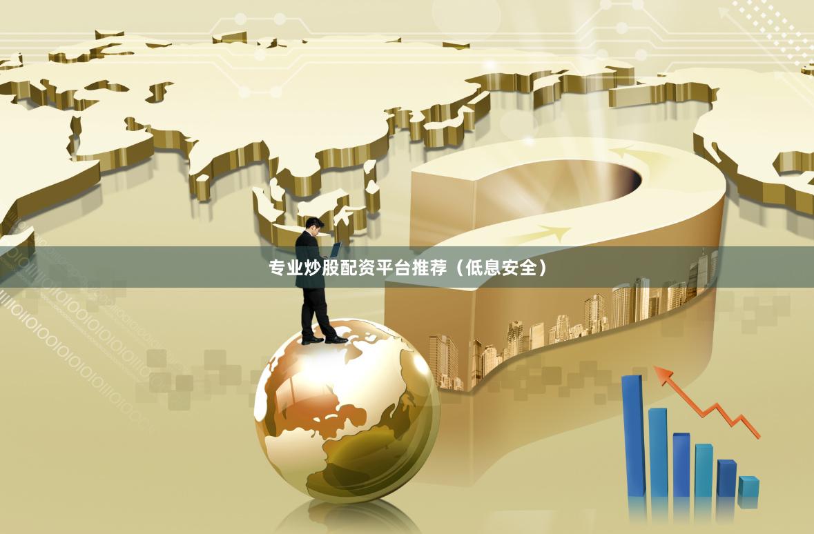 专业炒股配资平台推荐（低息安全）