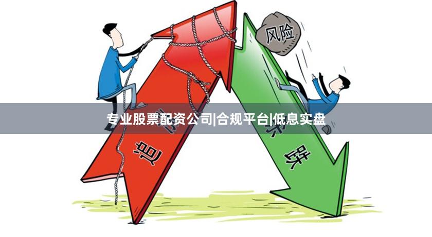 专业股票配资公司|合规平台|低息实盘
