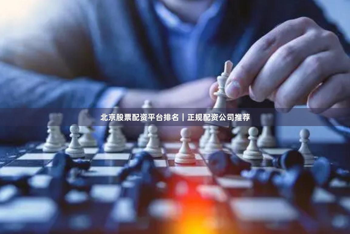 北京股票配资平台排名｜正规配资公司推荐