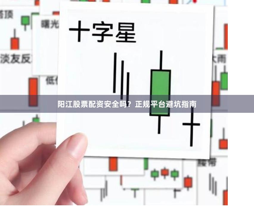 阳江股票配资安全吗？正规平台避坑指南