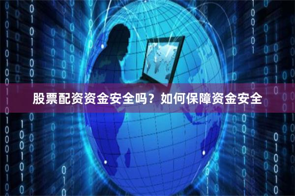 股票配资资金安全吗？如何保障资金安全