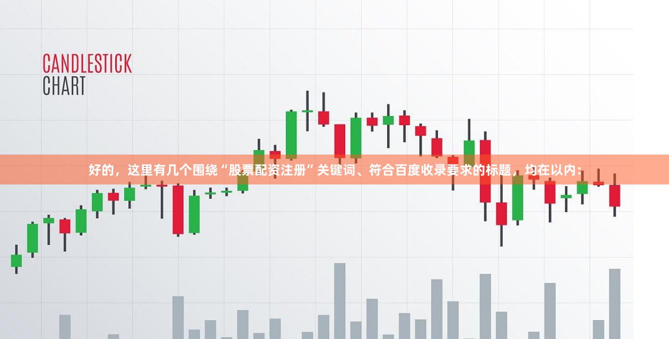 好的，这里有几个围绕“股票配资注册”关键词、符合百度收录要求的标题，均在以内：