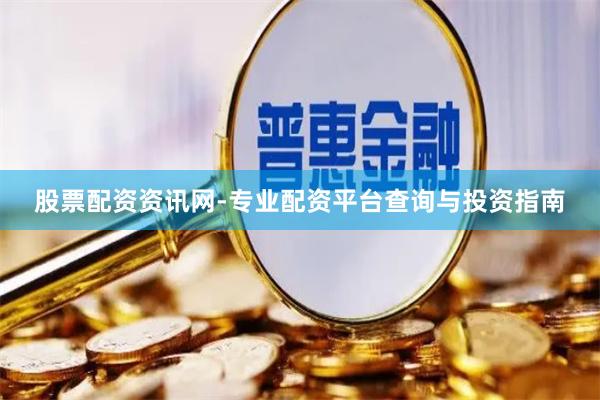 股票配资资讯网-专业配资平台查询与投资指南