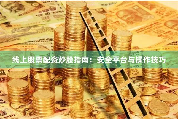 线上股票配资炒股指南：安全平台与操作技巧