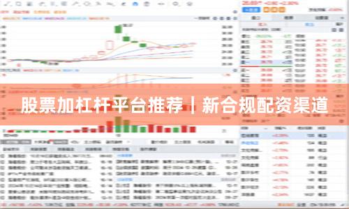 股票加杠杆平台推荐｜新合规配资渠道