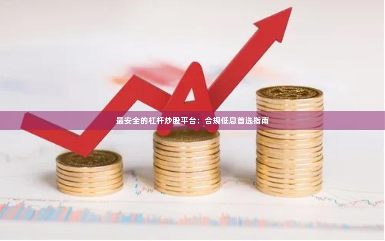 最安全的杠杆炒股平台：合规低息首选指南
