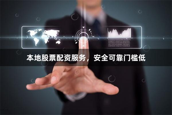 本地股票配资服务，安全可靠门槛低