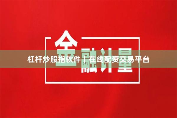 杠杆炒股指软件｜在线配资交易平台