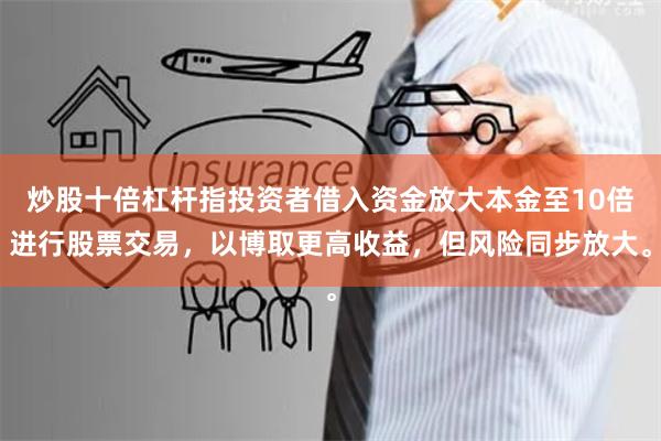 炒股十倍杠杆指投资者借入资金放大本金至10倍进行股票交易，以博取更高收益，但风险同步放大。