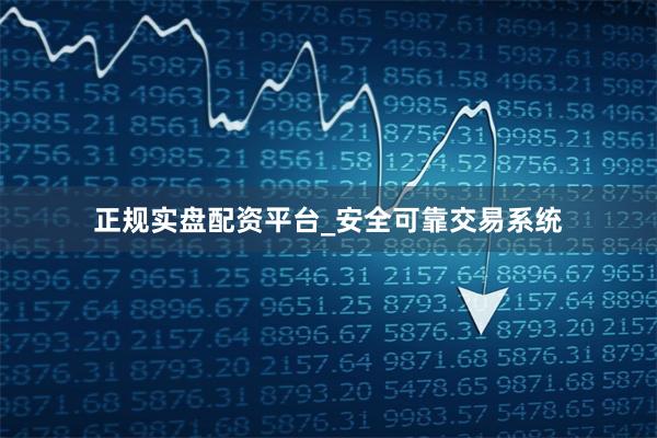 正规实盘配资平台_安全可靠交易系统