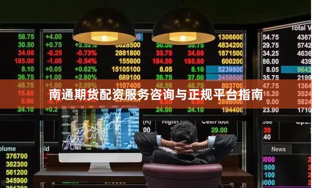 南通期货配资服务咨询与正规平台指南